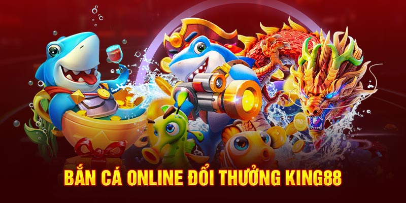 Bắn cá online đổi thưởng King88