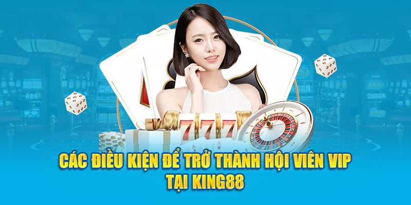 Các điều kiện để trở thành hội viên Vip tại King88