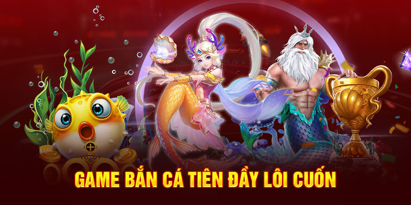 Game bắn cá tiên đầy lôi cuốn