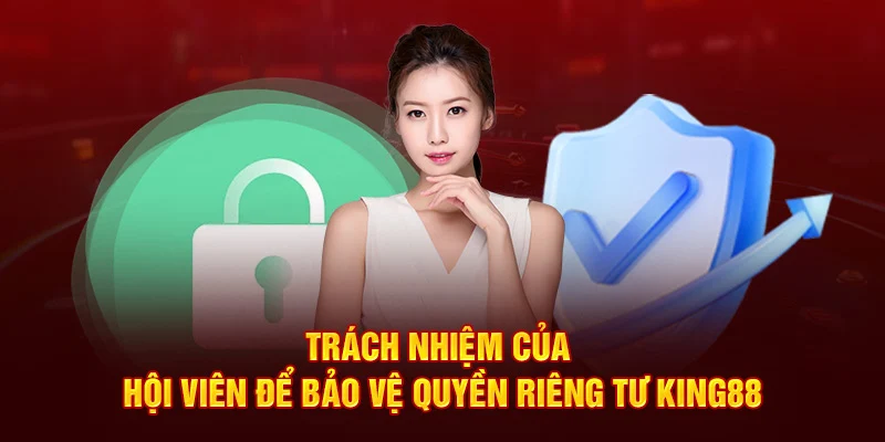 Trách nhiệm của hội viên để bảo vệ quyền riêng tư King88