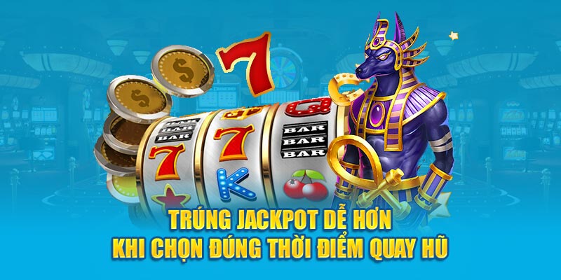 Trúng jackpot dễ hơn khi chọn đúng thời điểm quay hũ